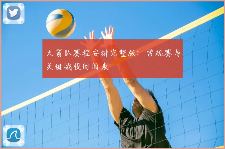 火箭队赛程安排完整版：常规赛与关键战役时间表