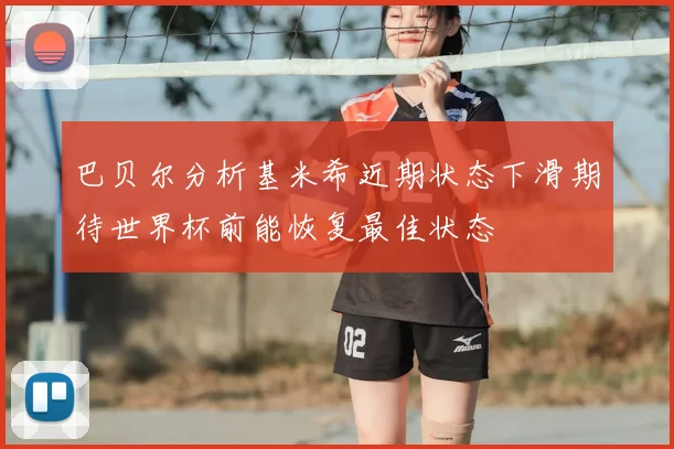 巴贝尔分析基米希近期状态下滑期待世界杯前能恢复最佳状态