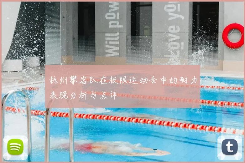 杭州攀岩队在极限运动会中的耐力表现分析与点评
