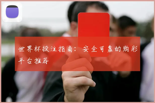 世界杯投注指南:安全可靠的购彩平台推荐