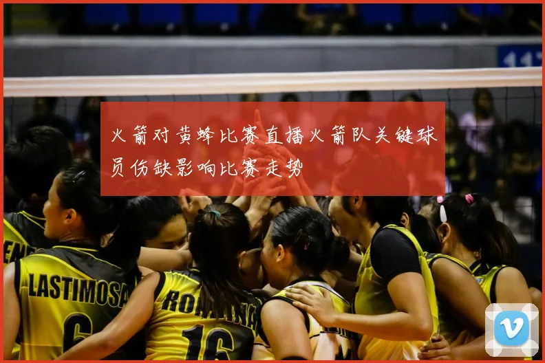 火箭对黄蜂比赛直播火箭队关键球员伤缺影响比赛走势