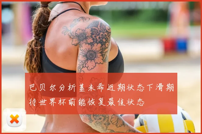 巴贝尔分析基米希近期状态下滑期待世界杯前能恢复最佳状态