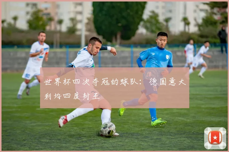 世界杯四次夺冠的球队:德国意大利均四度封王