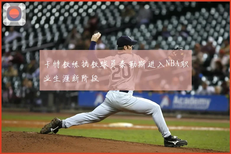 卡特教练执教球员泰勒斯进入NBA职业生涯新阶段