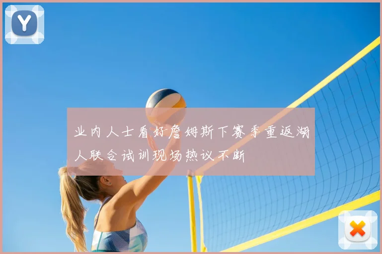 业内人士看好詹姆斯下赛季重返湖人联合试训现场热议不断