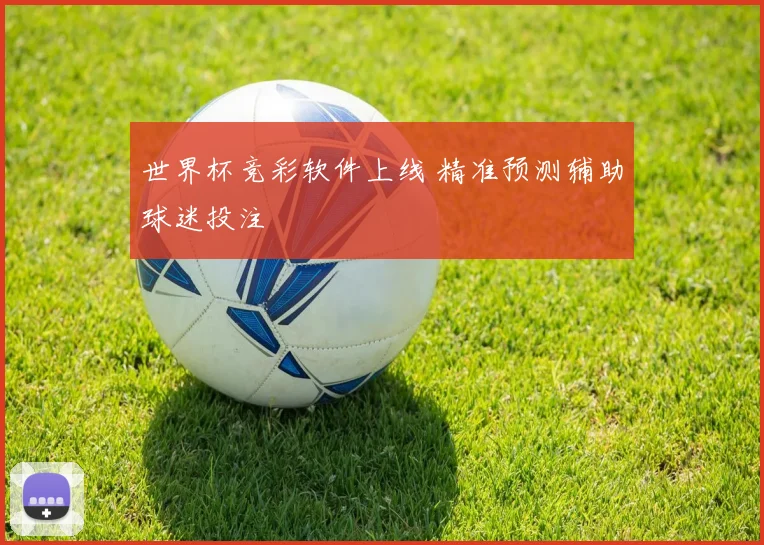 世界杯竞彩软件上线 精准预测辅助球迷投注