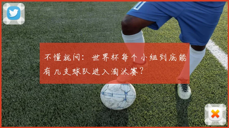 不懂就问:世界杯每个小组到底能有几支球队进入淘汰赛?