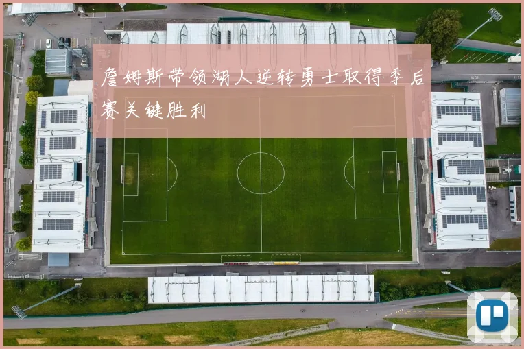 詹姆斯带领湖人逆转勇士取得季后赛关键胜利
