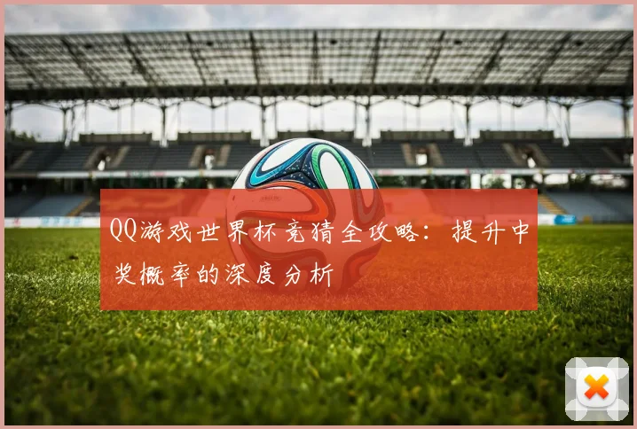 QQ游戏世界杯竞猜全攻略：提升中奖概率的深度分析
