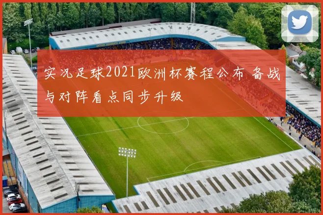 实况足球2021欧洲杯赛程公布 备战与对阵看点同步升级