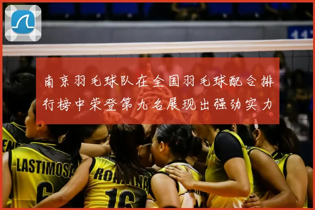 南京羽毛球队在全国羽毛球配合排行榜中荣登第九名展现出强劲实力与团队默契