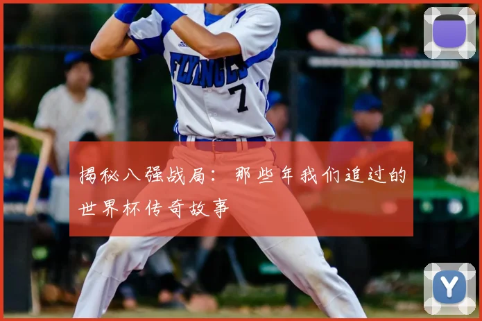 揭秘八强战局：那些年我们追过的世界杯传奇故事