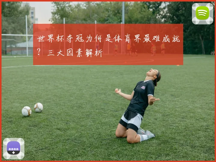 世界杯夺冠为何是体育界最难成就?三大因素解析