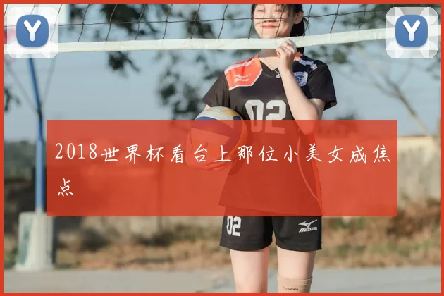 2018世界杯看台上那位小美女成焦点