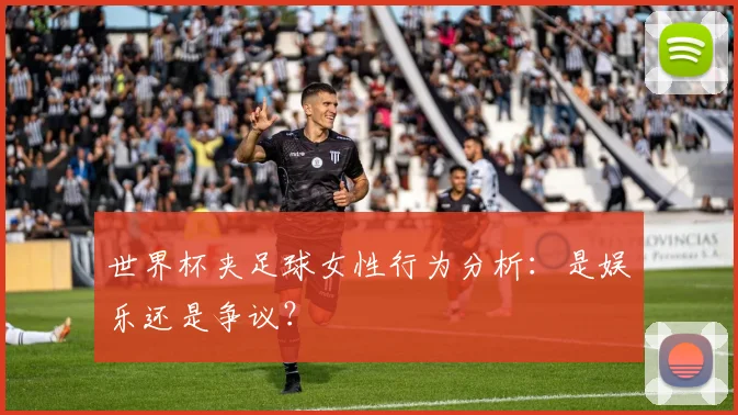 世界杯夹足球女性行为分析:是娱乐还是争议?