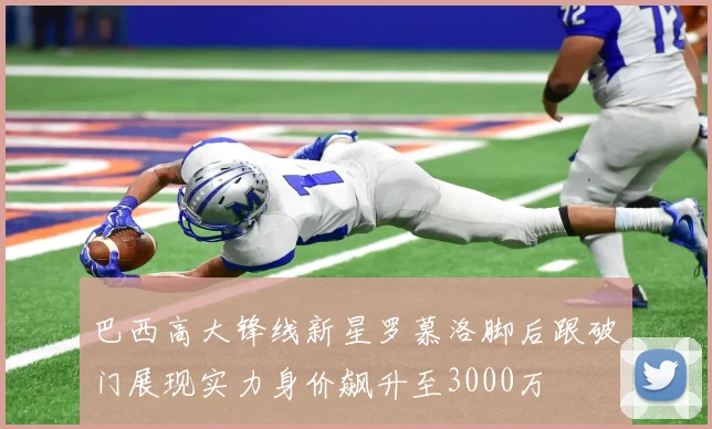 巴西高大锋线新星罗慕洛脚后跟破门展现实力身价飙升至3000万