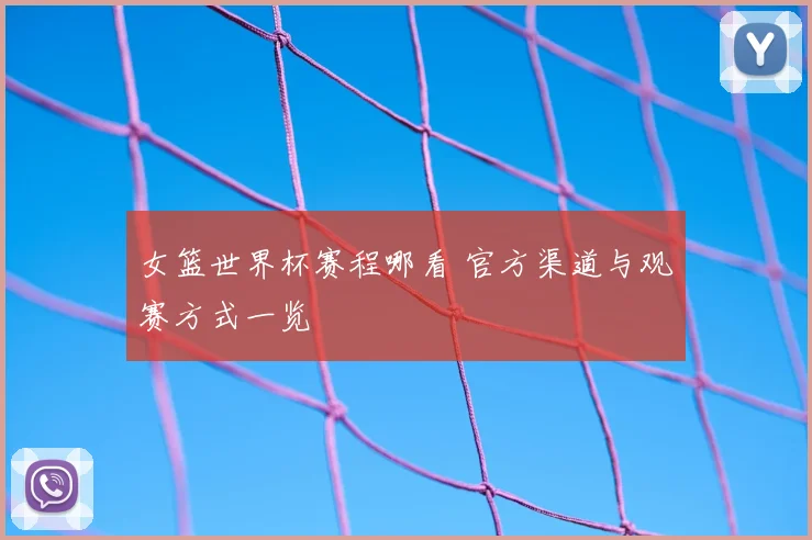 女篮世界杯赛程哪看 官方渠道与观赛方式一览