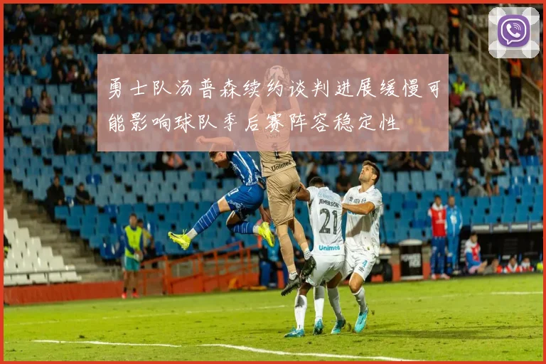 勇士队汤普森续约谈判进展缓慢可能影响球队季后赛阵容稳定性