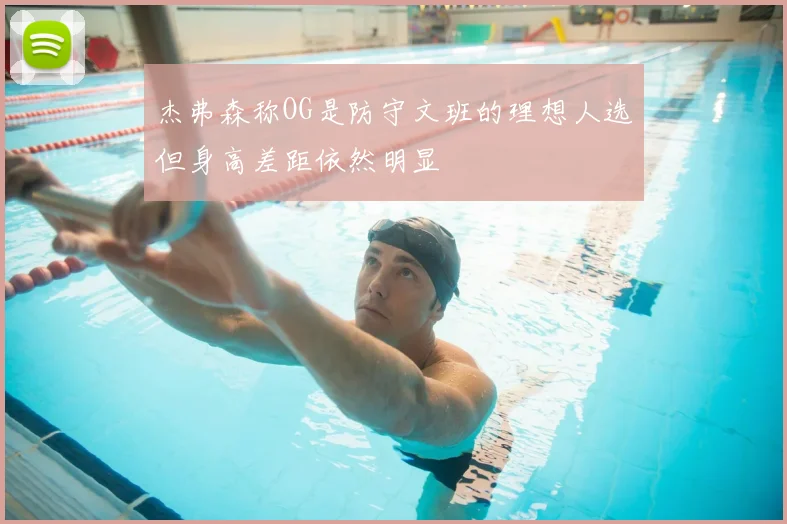 杰弗森称OG是防守文班的理想人选但身高差距依然明显