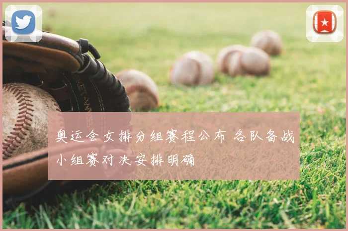 奥运会女排分组赛程公布 各队备战小组赛对决安排明确