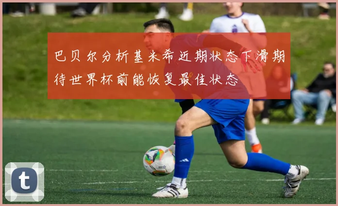 巴贝尔分析基米希近期状态下滑期待世界杯前能恢复最佳状态