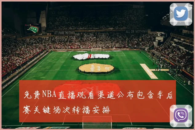 免费NBA直播观看渠道公布包含季后赛关键场次转播安排