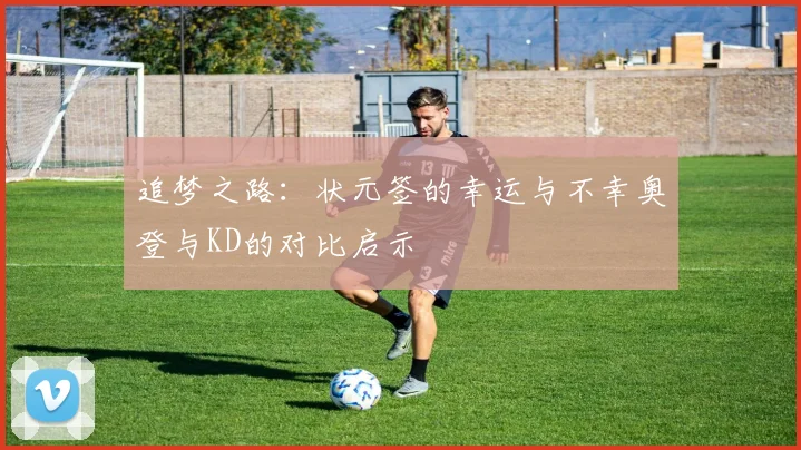 追梦之路:状元签的幸运与不幸奥登与KD的对比启示