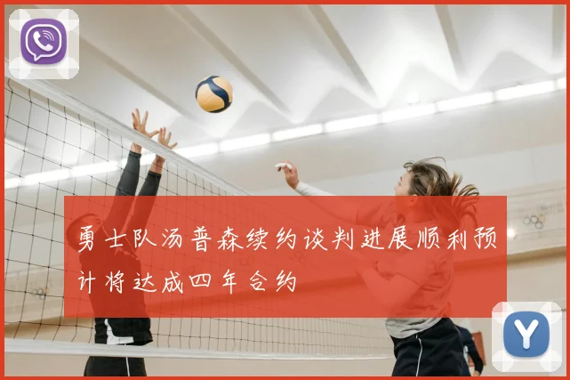 勇士队汤普森续约谈判进展顺利预计将达成四年合约