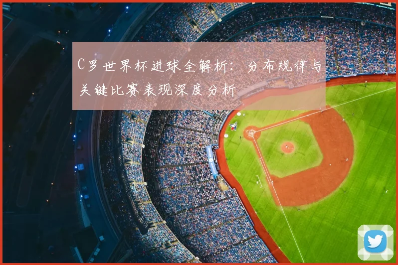 C罗世界杯进球全解析:分布规律与关键比赛表现深度分析
