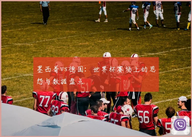 墨西哥vs德国:世界杯赛场上的恩怨与数据盘点