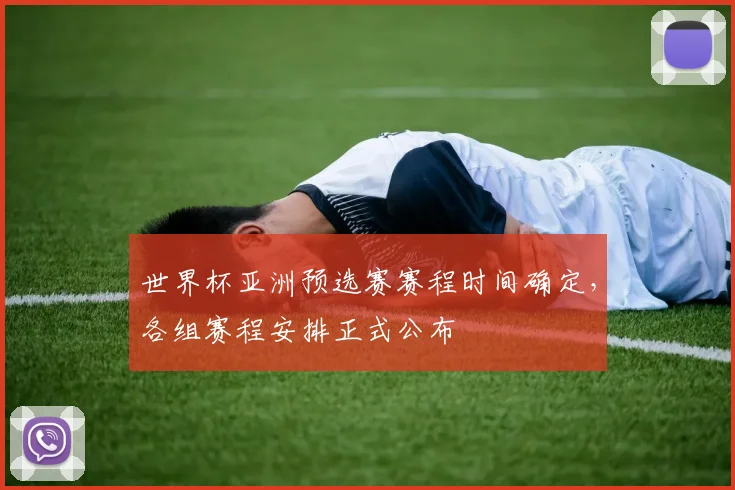 世界杯亚洲预选赛赛程时间确定,各组赛程安排正式公布