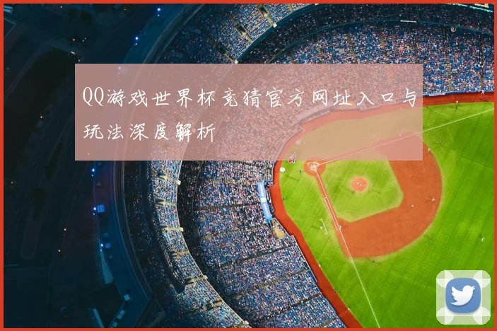 QQ游戏世界杯竞猜官方网址入口与玩法深度解析