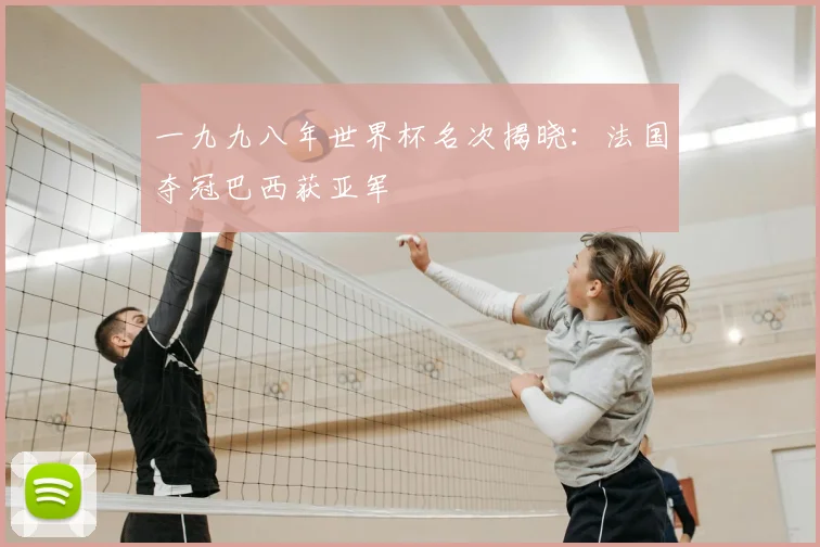 一九九八年世界杯名次揭晓:法国夺冠巴西获亚军