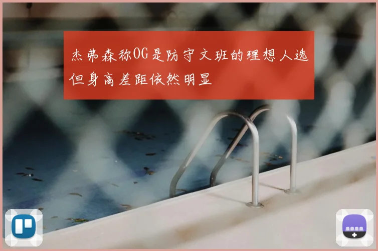 杰弗森称OG是防守文班的理想人选但身高差距依然明显
