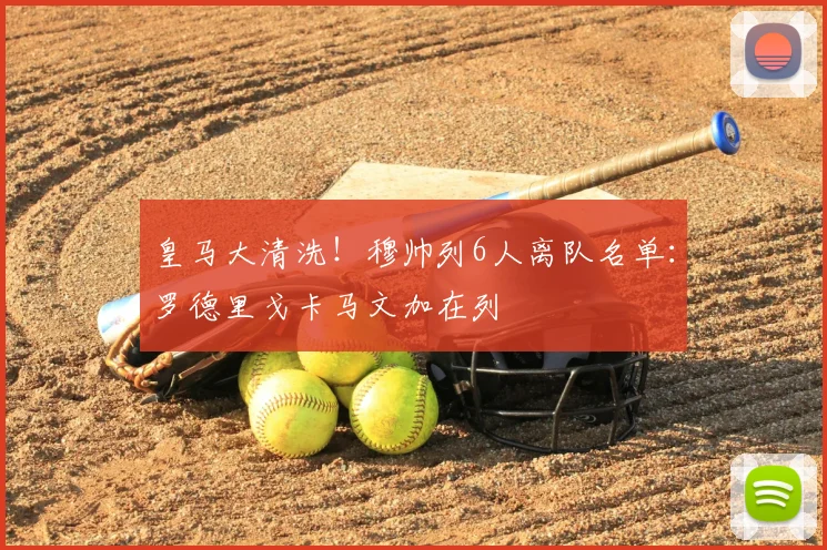 皇马大清洗！穆帅列6人离队名单：罗德里戈卡马文加在列