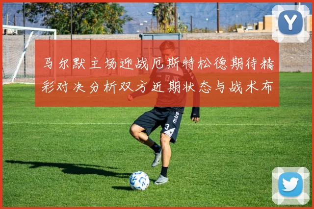 马尔默主场迎战厄斯特松德期待精彩对决分析双方近期状态与战术布局