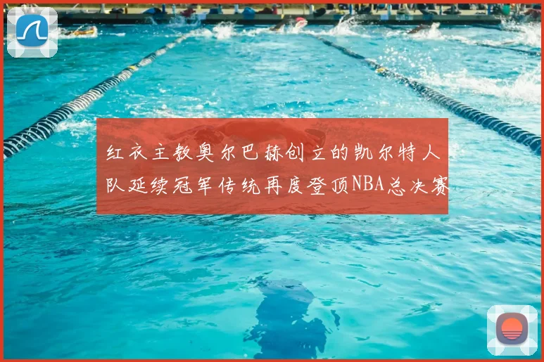 红衣主教奥尔巴赫创立的凯尔特人队延续冠军传统再度登顶NBA总决赛