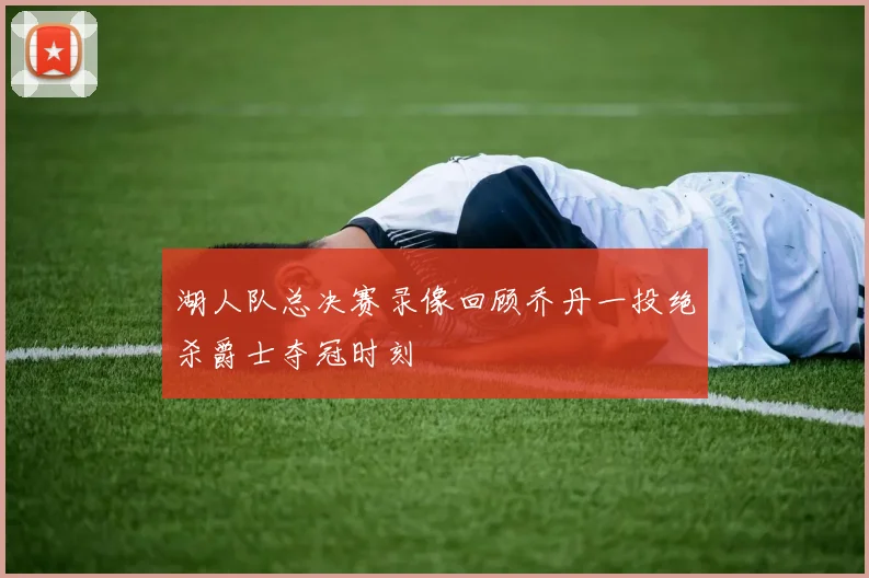 湖人队总决赛录像回顾乔丹一投绝杀爵士夺冠时刻