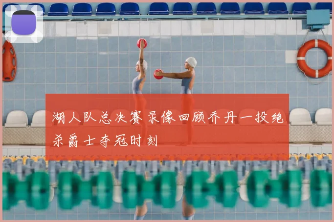 湖人队总决赛录像回顾乔丹一投绝杀爵士夺冠时刻
