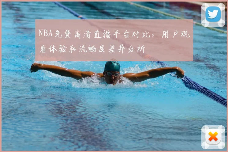 NBA免费高清直播平台对比,用户观看体验和流畅度差异分析