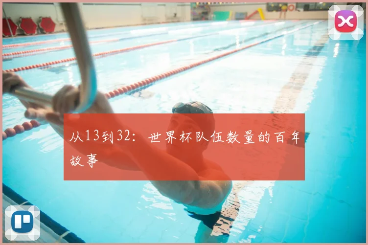 从13到32:世界杯队伍数量的百年故事