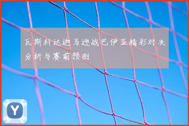 瓦斯科达迦马迎战巴伊亚精彩对决分析与赛前预测