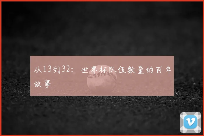 从13到32:世界杯队伍数量的百年故事