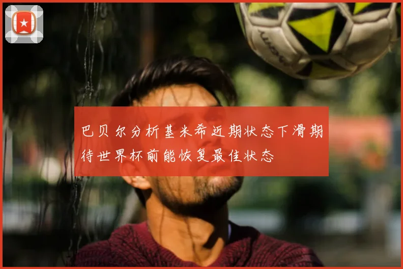 巴贝尔分析基米希近期状态下滑期待世界杯前能恢复最佳状态