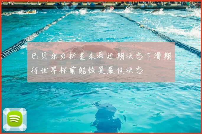 巴贝尔分析基米希近期状态下滑期待世界杯前能恢复最佳状态