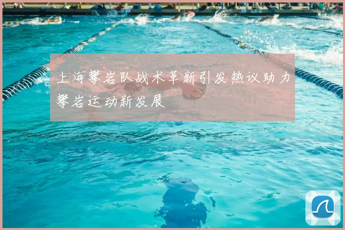 上海攀岩队战术革新引发热议助力攀岩运动新发展