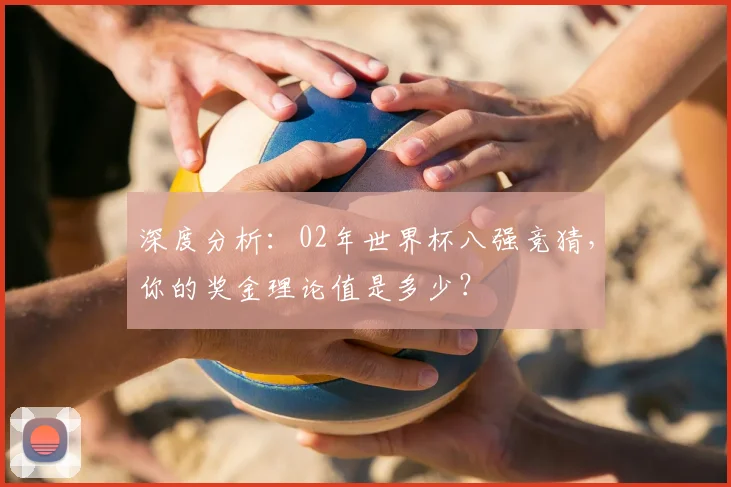 深度分析:02年世界杯八强竞猜,你的奖金理论值是多少?